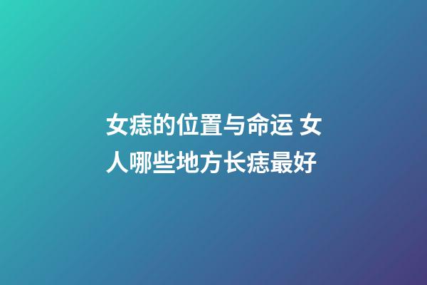 女痣的位置与命运 女人哪些地方长痣最好